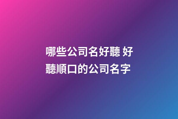 哪些公司名好聽 好聽順口的公司名字
